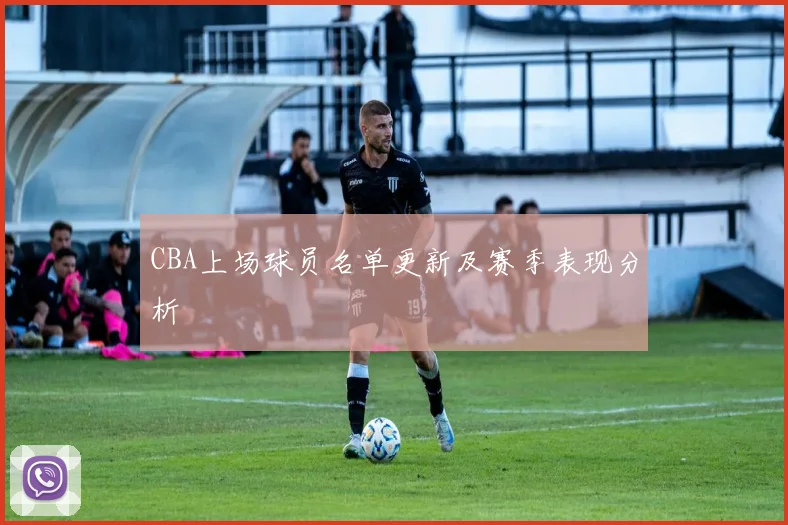 CBA上场球员名单更新及赛季表现分析