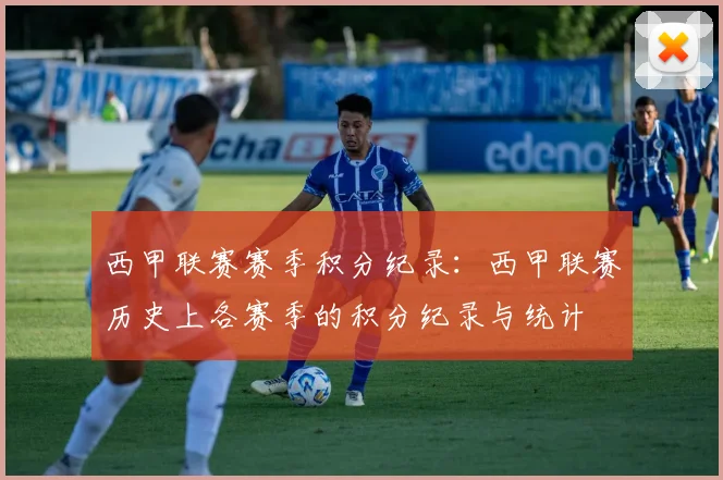 西甲联赛赛季积分纪录：西甲联赛历史上各赛季的积分纪录与统计