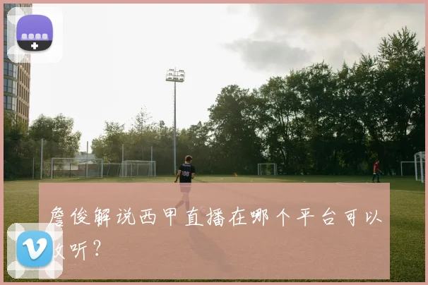 詹俊解说西甲直播在哪个平台可以收听？