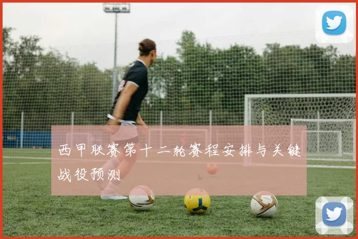 西甲联赛第十二轮赛程安排与关键战役预测