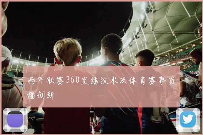 西甲联赛360直播技术及体育赛事直播创新