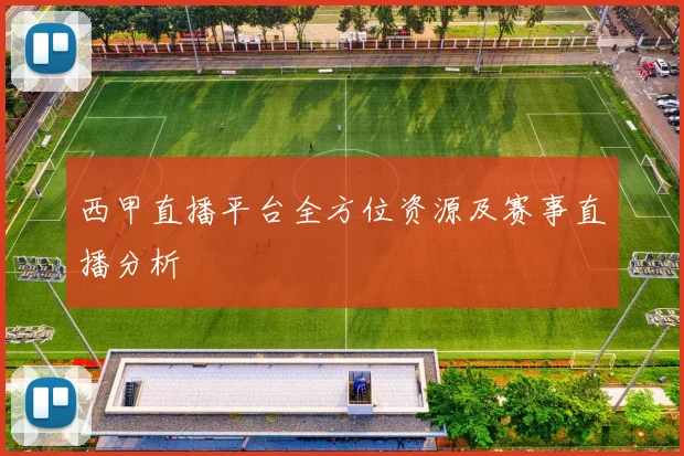 西甲直播平台全方位资源及赛事直播分析