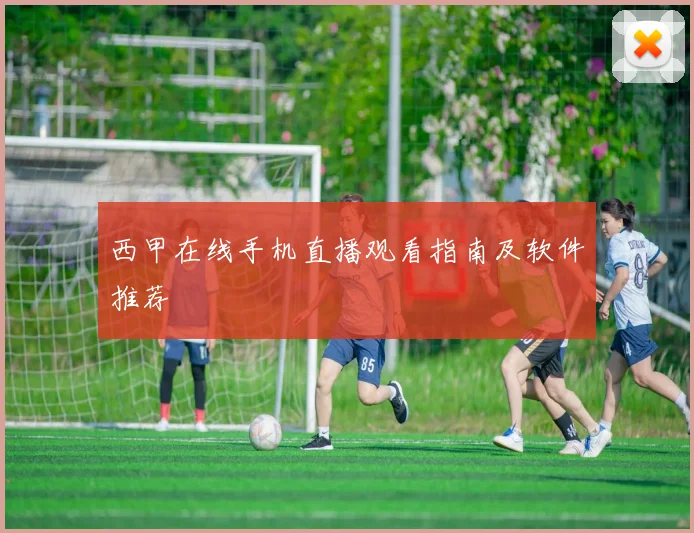 西甲在线手机直播观看指南及软件推荐