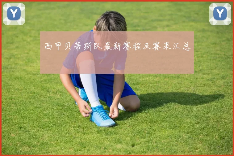 西甲贝蒂斯队最新赛程及赛果汇总