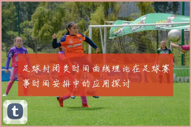 足球封闭类时间曲线理论在足球赛事时间安排中的应用探讨