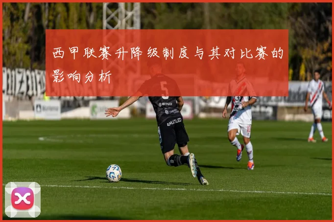 西甲联赛升降级制度与其对比赛的影响分析
