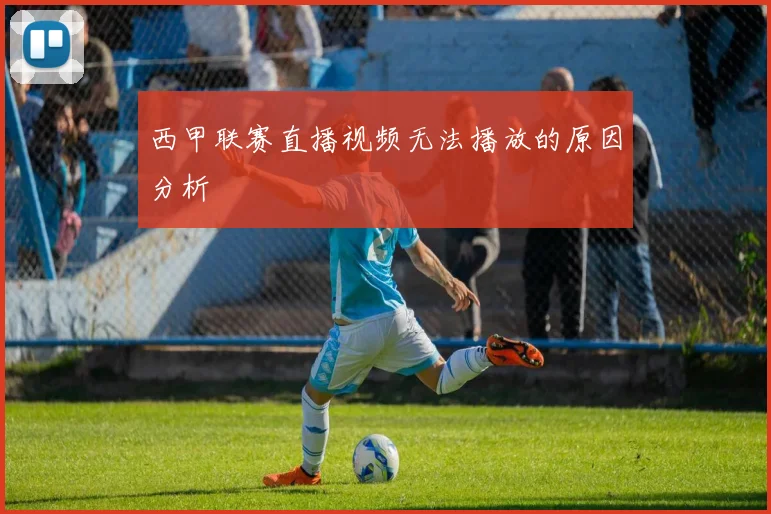 西甲联赛直播视频无法播放的原因分析