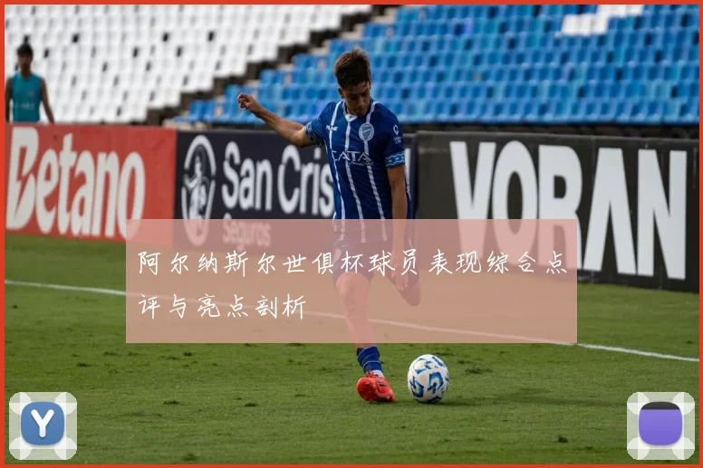 阿尔纳斯尔世俱杯球员表现综合点评与亮点剖析