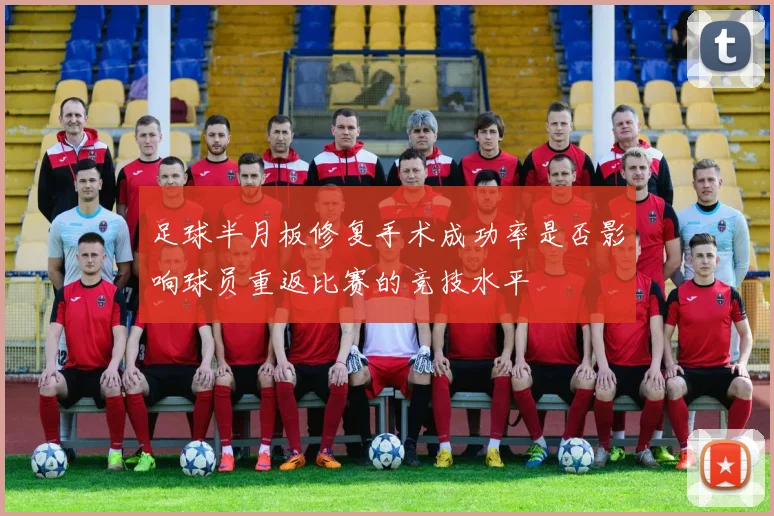 足球半月板修复手术成功率是否影响球员重返比赛的竞技水平