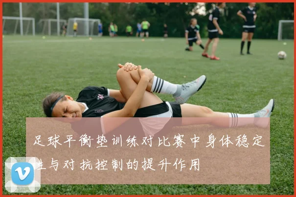 足球平衡垫训练对比赛中身体稳定性与对抗控制的提升作用