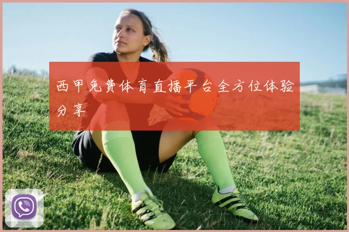 西甲免费体育直播平台全方位体验分享