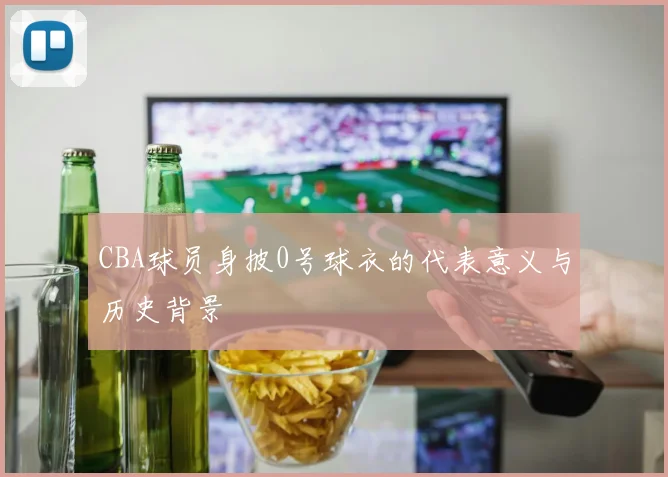 CBA球员身披0号球衣的代表意义与历史背景