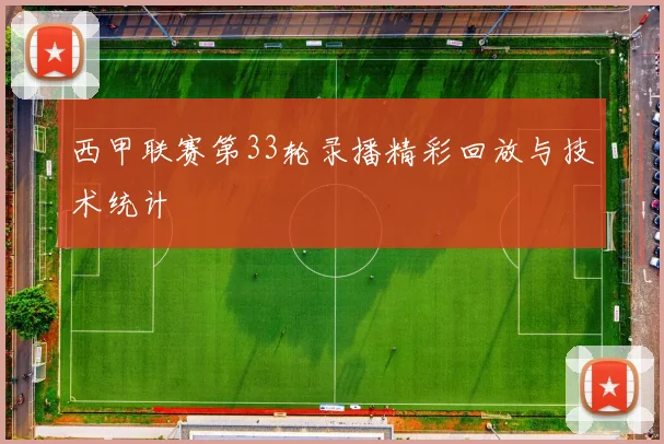 西甲联赛第33轮录播精彩回放与技术统计